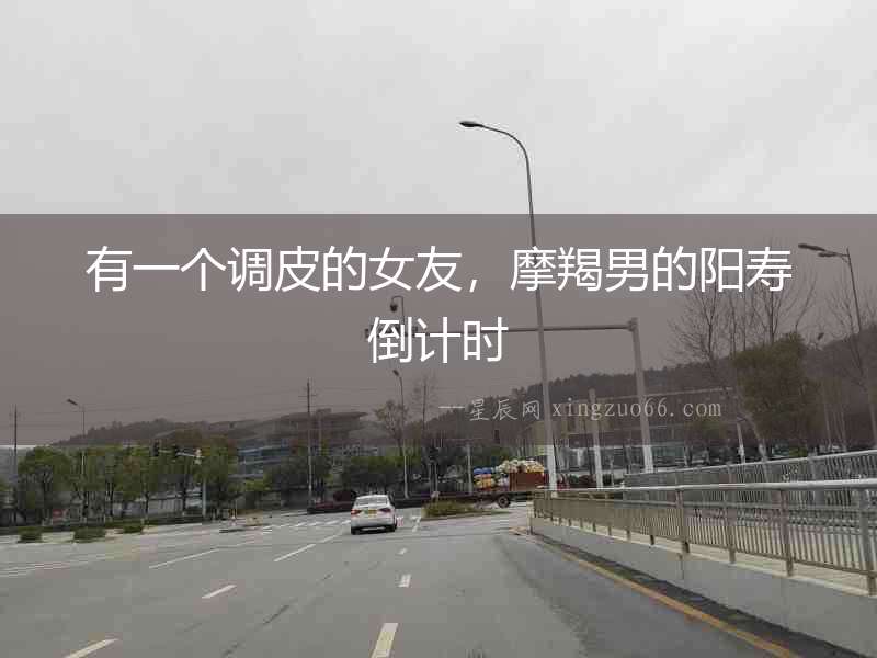 有一個調皮的女友，摩羯男的陽壽倒計時