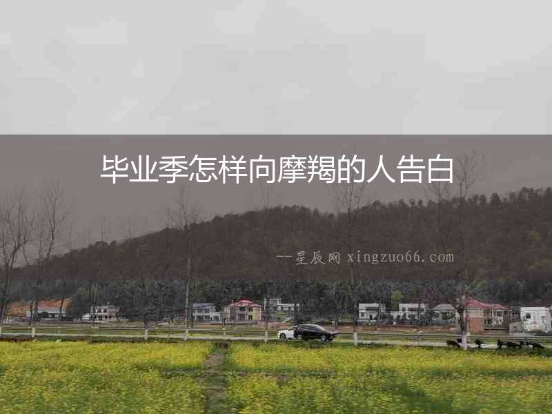 畢業季怎樣向摩羯的人告白