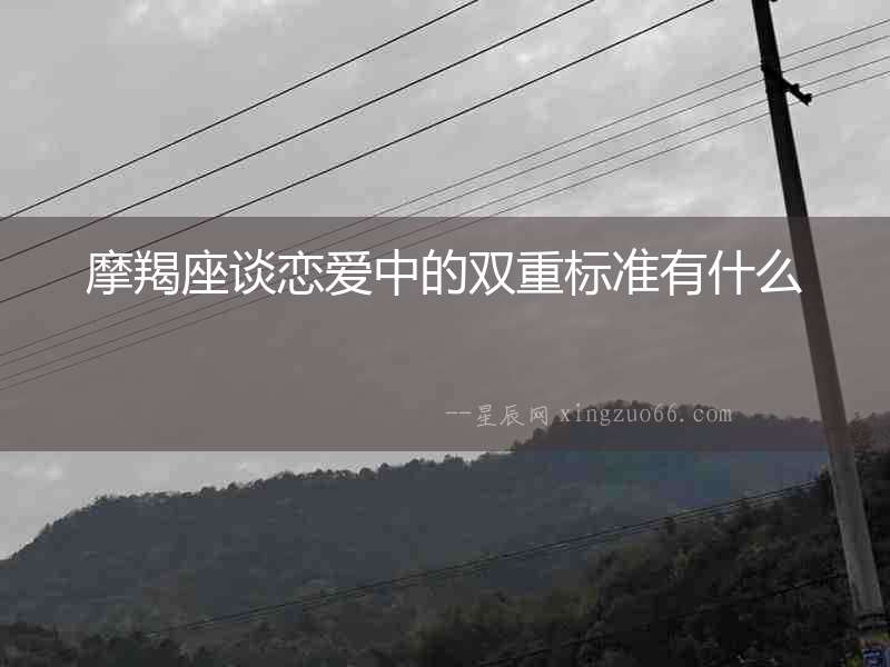 摩羯座談戀愛(ài)中的雙重標(biāo)準(zhǔn)有什么