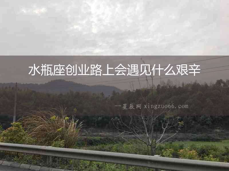 水瓶座創(chuàng)業(yè)路上會遇見什么艱辛