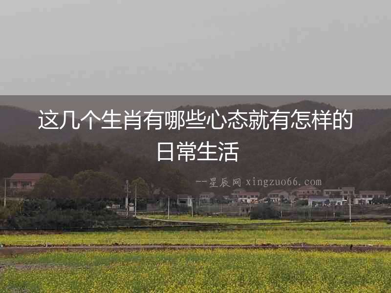 這幾個生肖有哪些心態就有怎樣的日常生活
