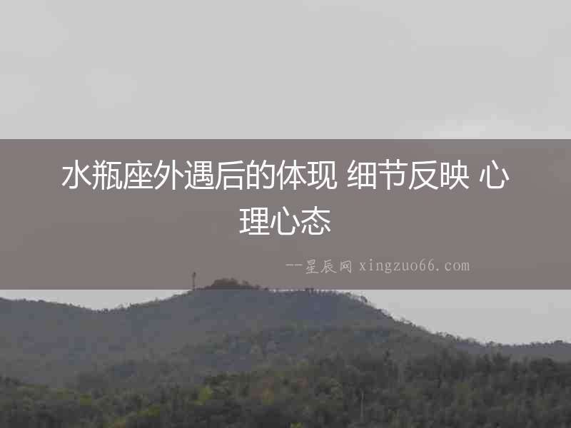 水瓶座外遇后的體現 細節反映 心理心態