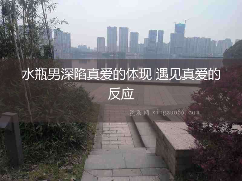 水瓶男深陷真愛的體現 遇見真愛的反應