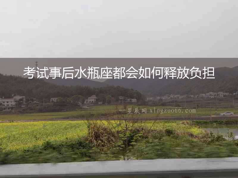 考試事后水瓶座都會如何釋放負(fù)擔(dān)