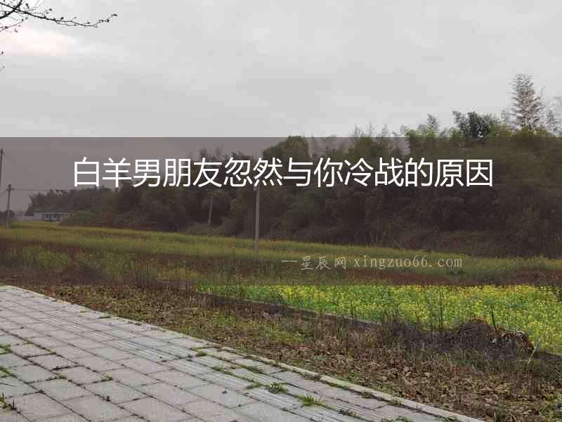 白羊男朋友忽然與你冷戰(zhàn)的原因