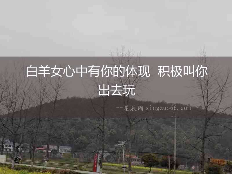 白羊女心中有你的體現(xiàn)  積極叫你出去玩