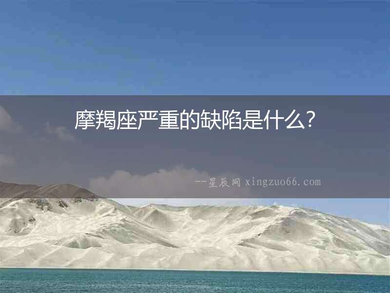 摩羯座嚴(yán)重的缺陷是什么？