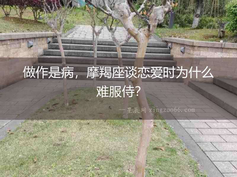 做作是病，摩羯座談戀愛時為什么難服侍？