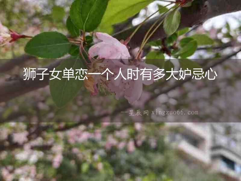 獅子女單戀一個人時有多大妒忌心