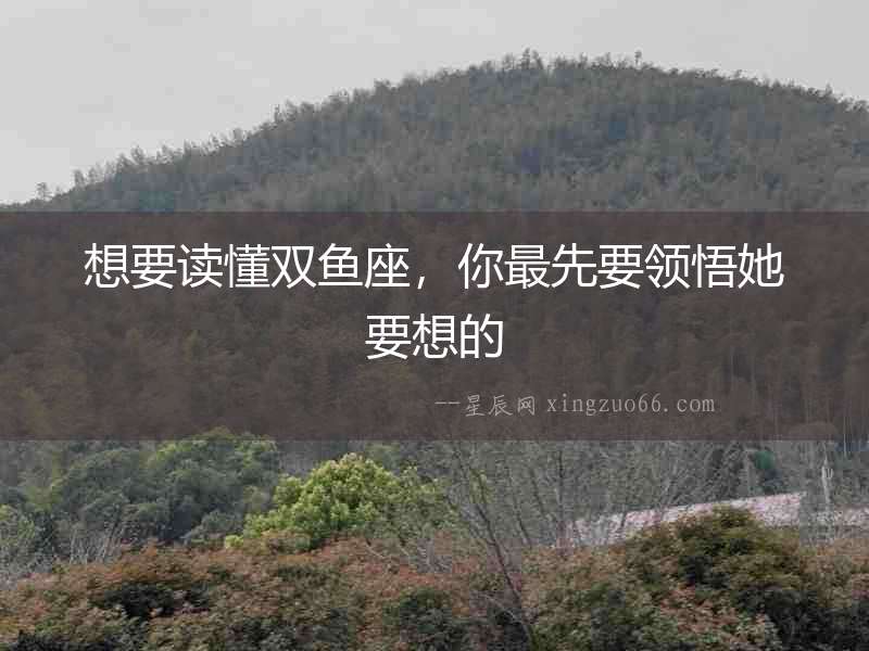 想要讀懂雙魚座，你最先要領悟她要想的