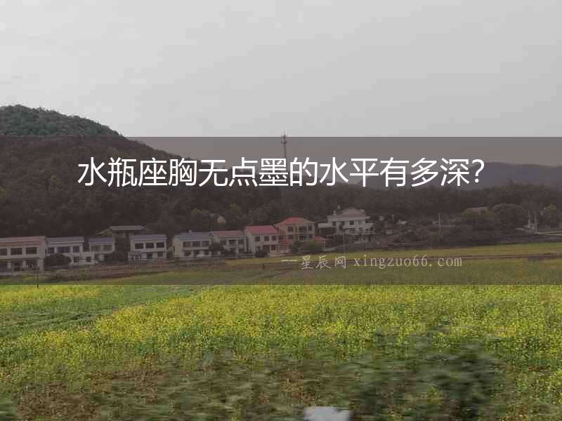 水瓶座胸無點墨的水平有多深？