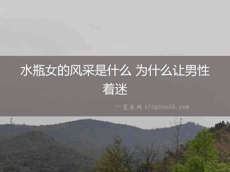 水瓶女的風(fēng)采是什么 為什么讓男性著迷