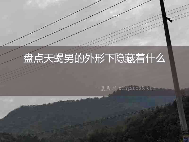 盤點(diǎn)天蝎男的外形下隱藏著什么