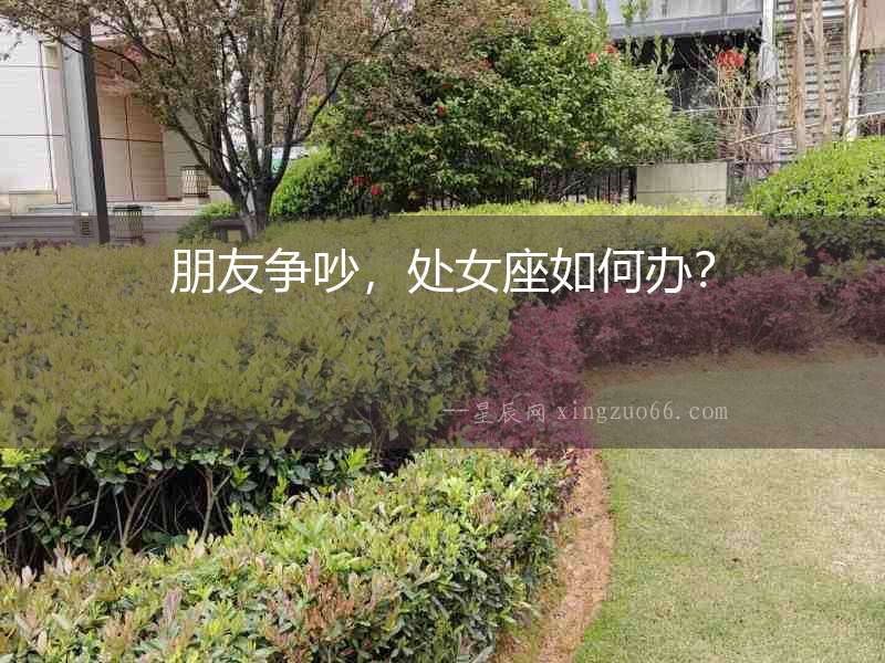 朋友爭(zhēng)吵，處女座如何辦？