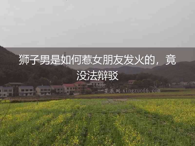 獅子男是如何惹女朋友發火的，竟沒法辯駁