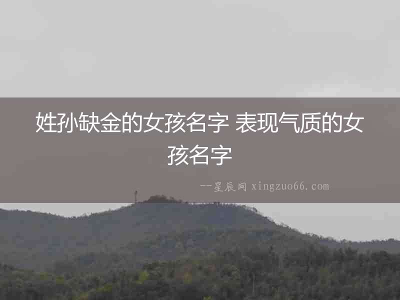 姓孫缺金的女孩名字 表現(xiàn)氣質(zhì)的女孩名字