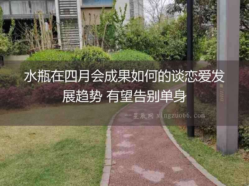 水瓶在四月會成果如何的談戀愛發展趨勢 有望告別單身