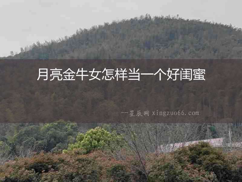 月亮金牛女怎樣當(dāng)一個好閨蜜