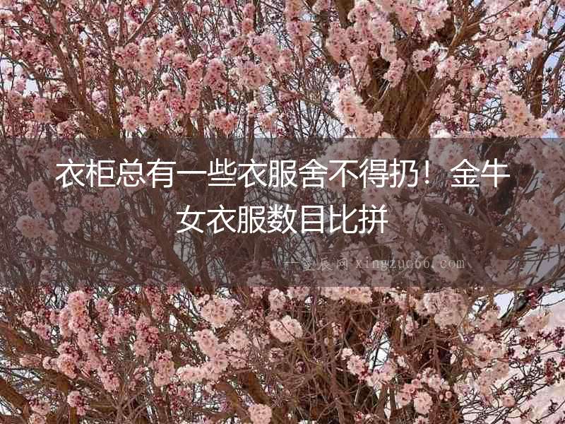 衣柜總有一些衣服舍不得扔！金牛女衣服數目比拼