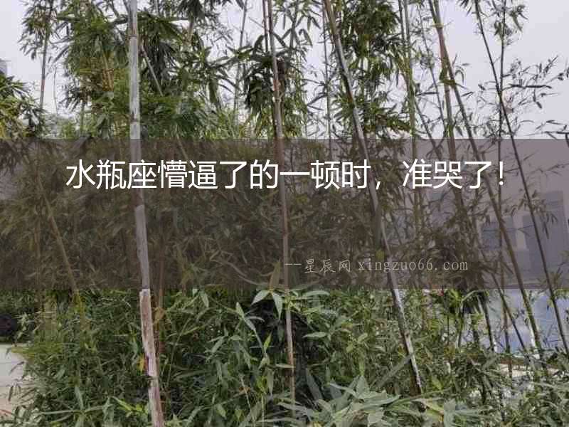 水瓶座懵逼了的一頓時，準(zhǔn)哭了！