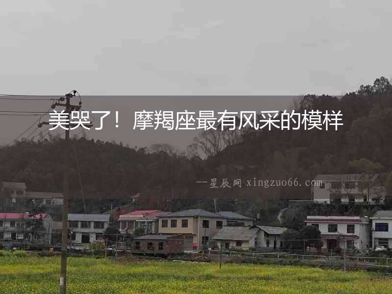 美哭了！摩羯座最有風采的模樣
