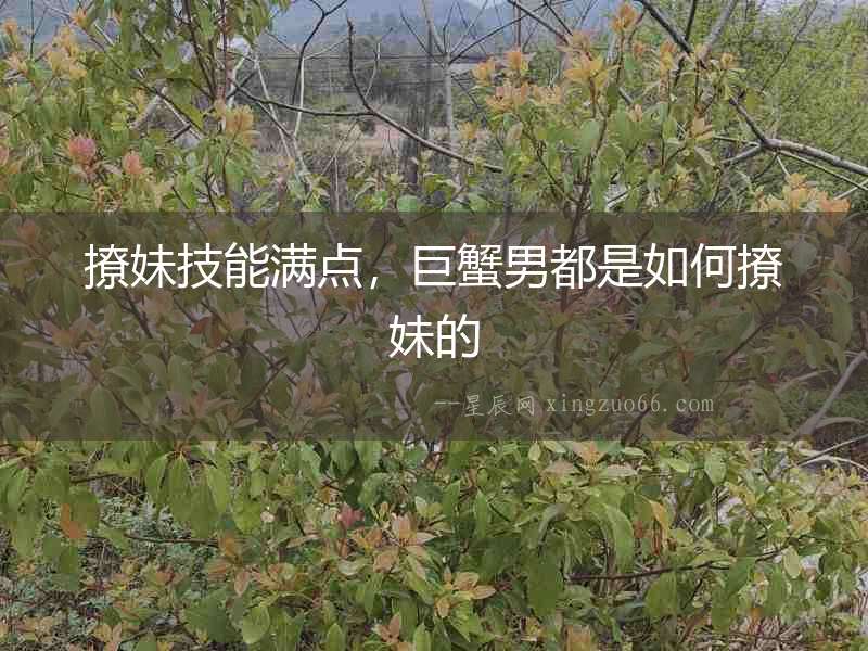 撩妹技能滿點(diǎn)，巨蟹男都是如何撩妹的