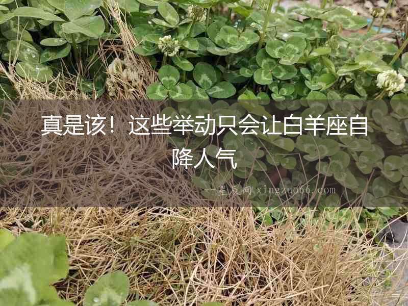真是該！這些舉動(dòng)只會(huì)讓白羊座自降人氣