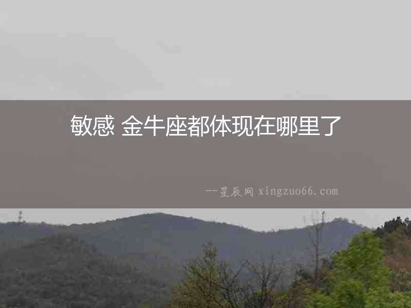 敏感 金牛座都體現(xiàn)在哪里了