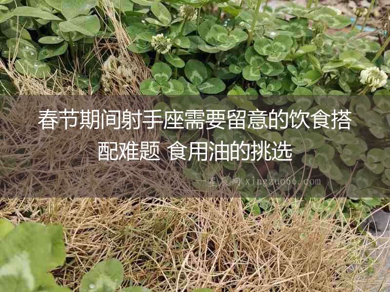 春節期間射手座需要留意的飲食搭配難題 食用油的挑選