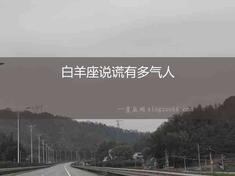 白羊座說(shuō)謊有多氣人