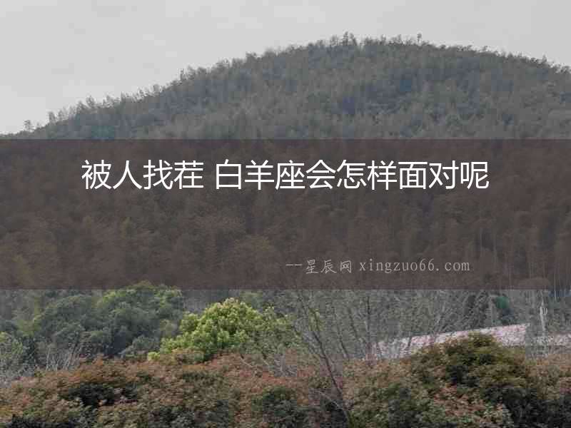 被人找茬 白羊座會(huì)怎樣面對(duì)呢