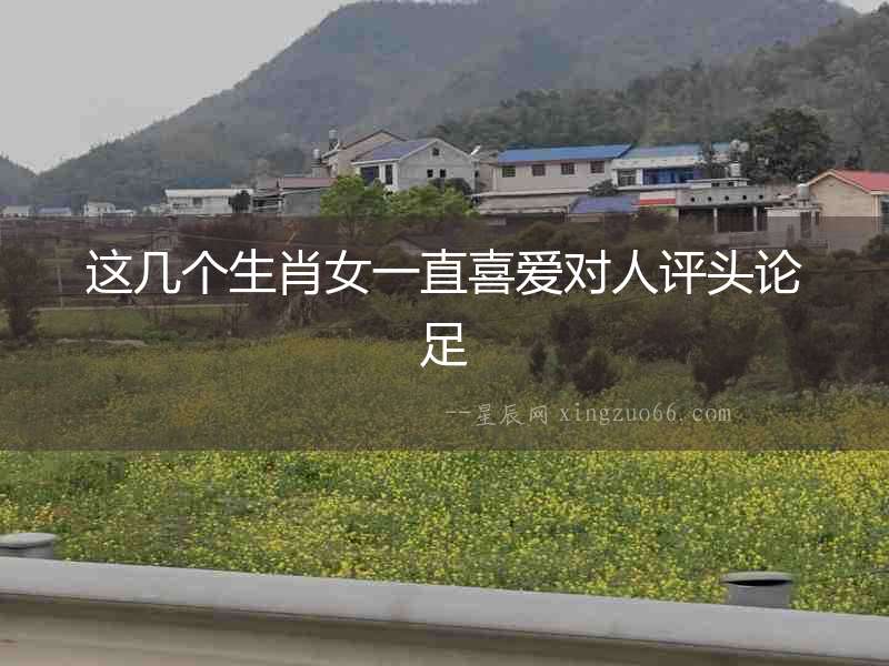 這幾個生肖女一直喜愛對人評頭論足