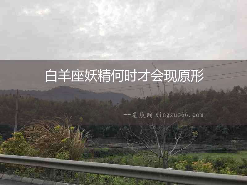 白羊座妖精何時(shí)才會(huì)現(xiàn)原形