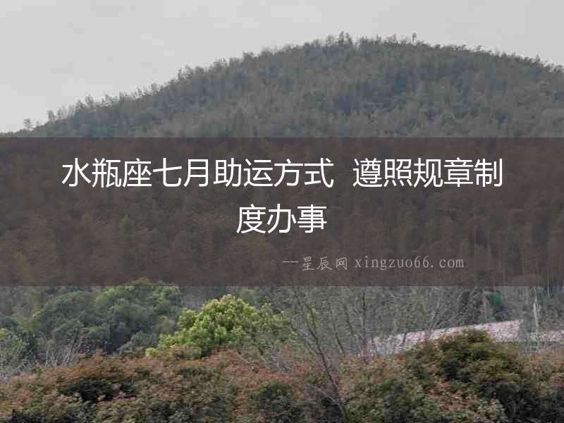 水瓶座七月助運方式  遵照規章制度辦事