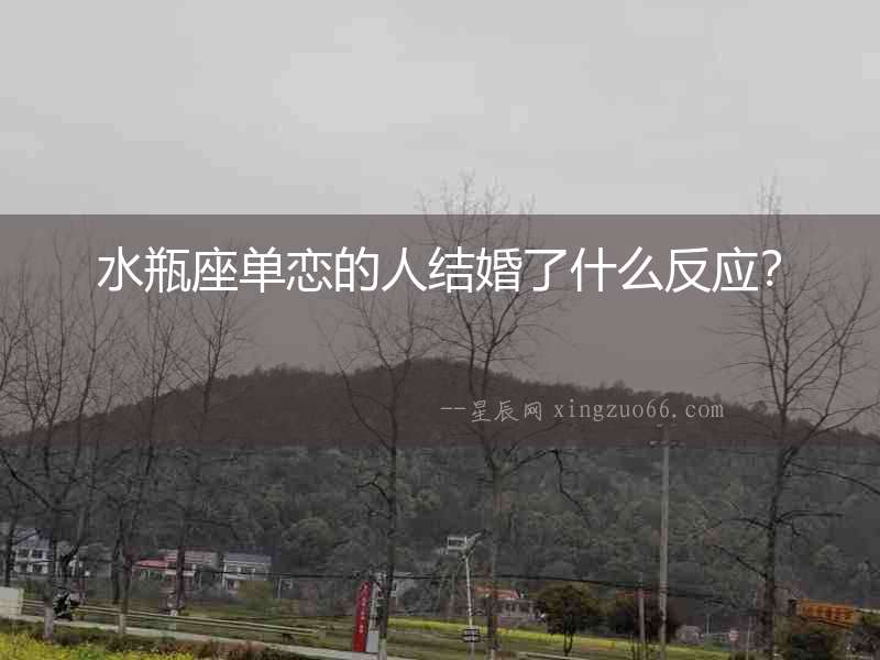 水瓶座單戀的人結(jié)婚了什么反應(yīng)？