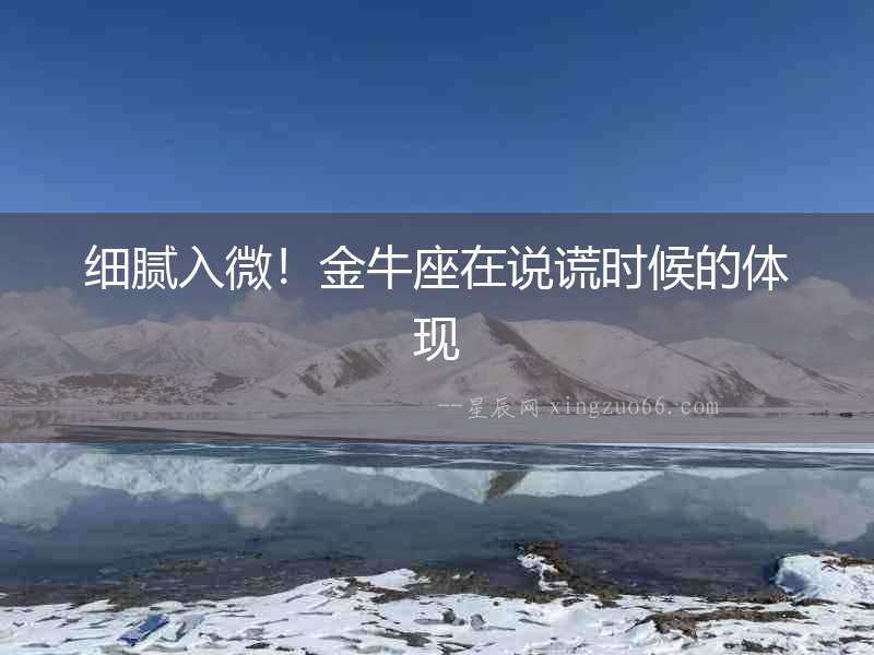 細膩入微！金牛座在說謊時候的體現