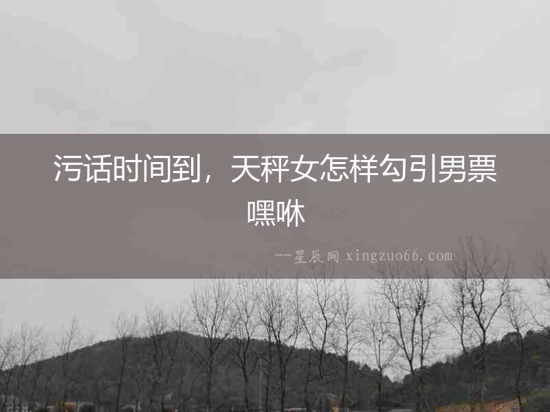 污話時間到，天秤女怎樣勾引男票嘿咻