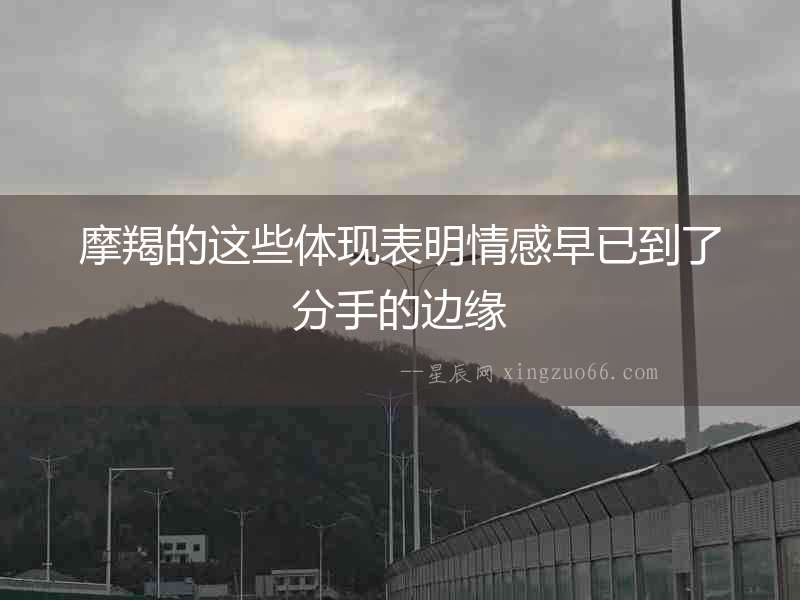 摩羯的這些體現(xiàn)表明情感早已到了分手的邊緣