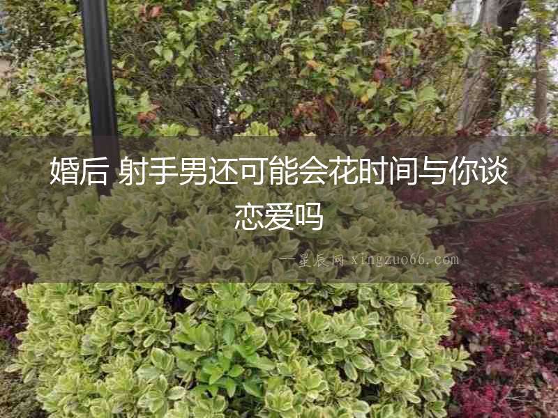 婚后 射手男還可能會花時間與你談戀愛嗎