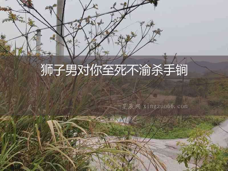 獅子男對你至死不渝殺手锏
