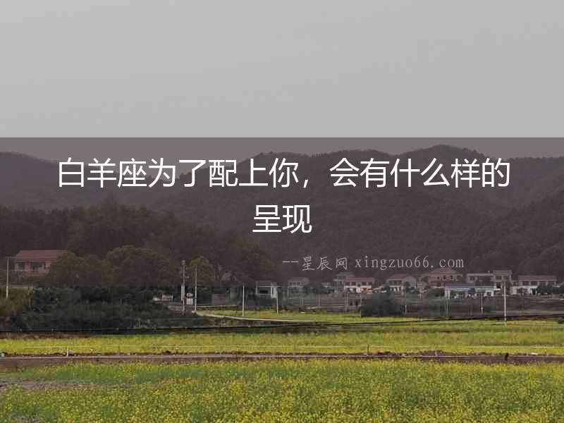 白羊座為了配上你，會有什么樣的呈現(xiàn)