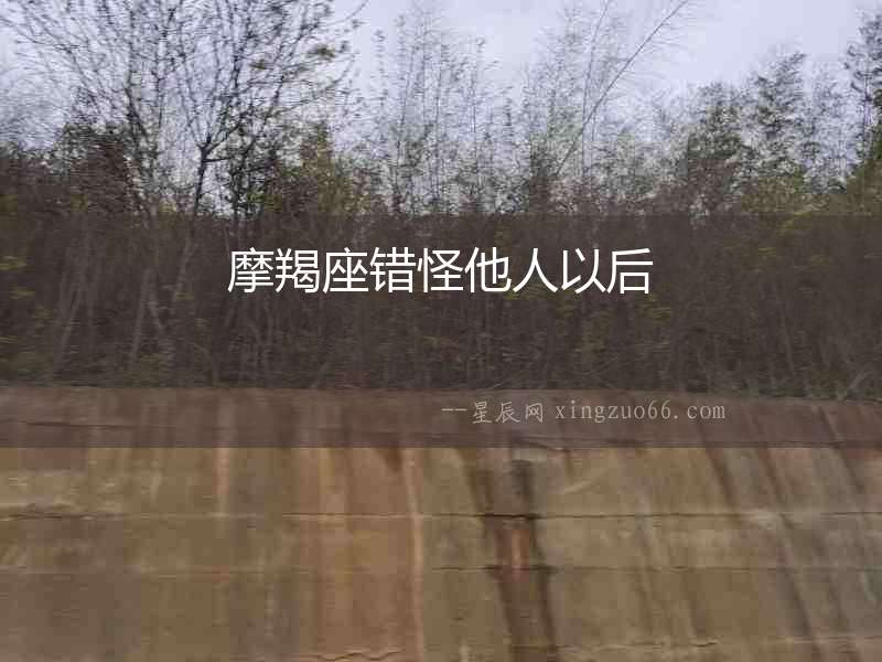 摩羯座錯(cuò)怪他人以后