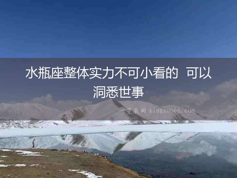 水瓶座整體實(shí)力不可小看的  可以洞悉世事