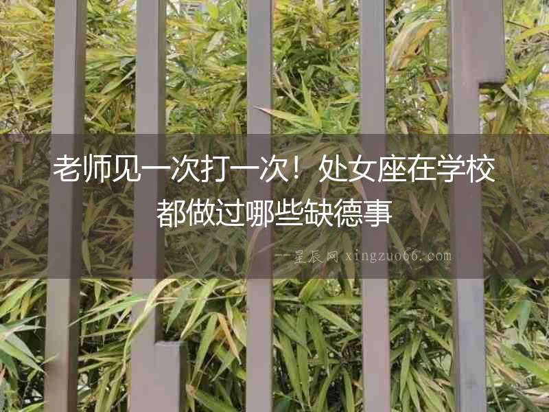 老師見一次打一次！處女座在學校都做過哪些缺德事