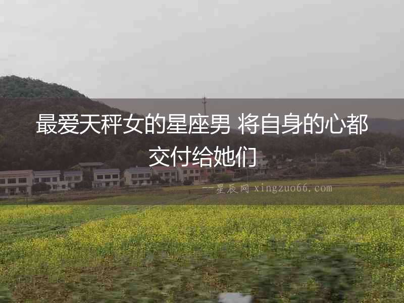 最愛(ài)天秤女的星座男 將自身的心都交付給她們
