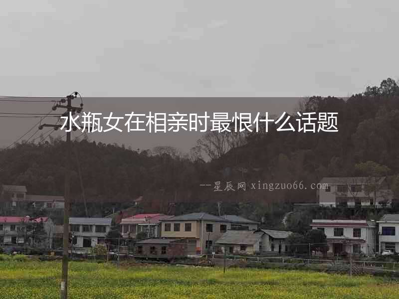 水瓶女在相親時(shí)最恨什么話題