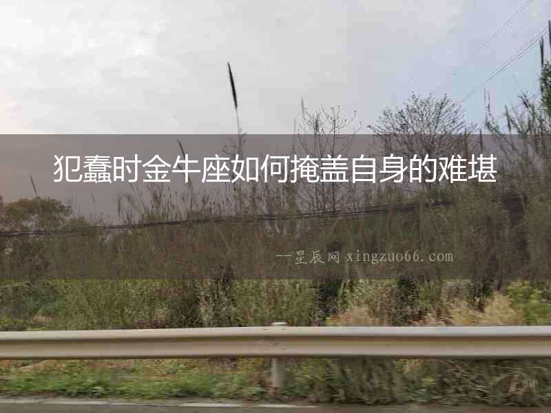 犯蠢時(shí)金牛座如何掩蓋自身的難堪