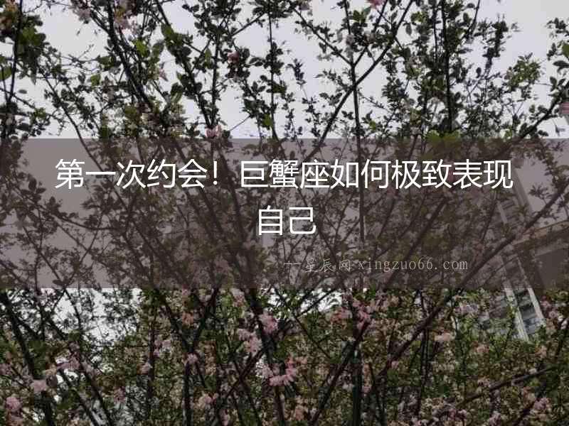 第一次約會！巨蟹座如何極致表現自己