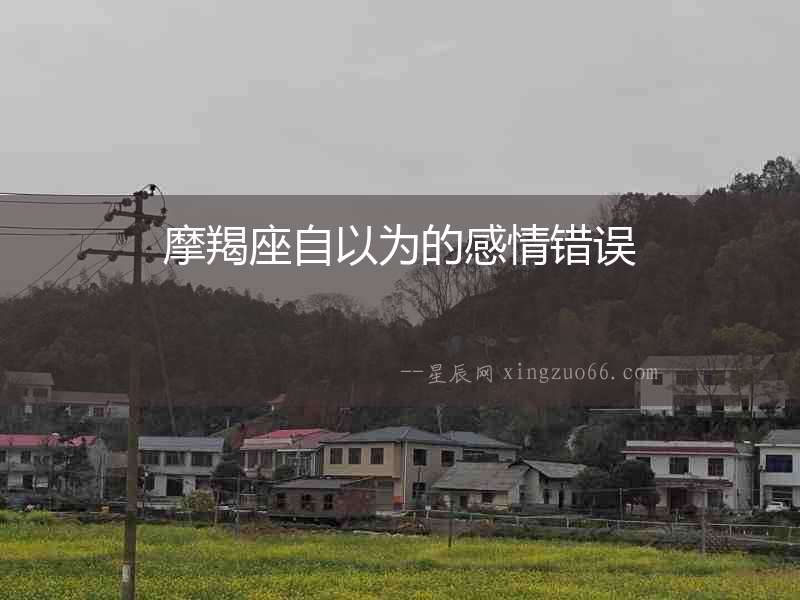 摩羯座自以為的感情錯(cuò)誤