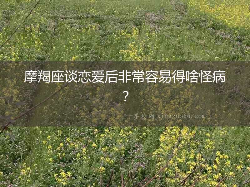 摩羯座談戀愛后非常容易得啥怪病？